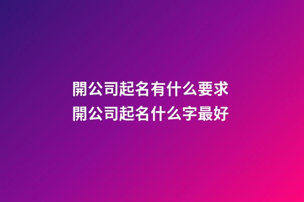 開公司起名有什么要求 開公司起名什么字最好